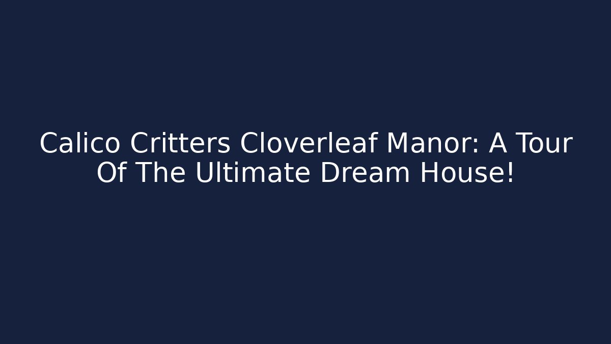 Calico Critters Cloverleaf Manor: A Tour Of The Ultimate Dream House!