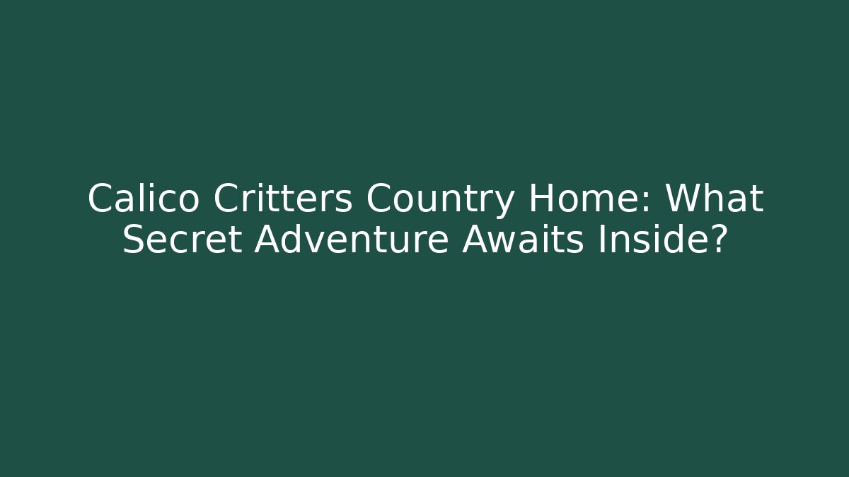 Calico Critters Country Home: What Secret Adventure Awaits Inside?
