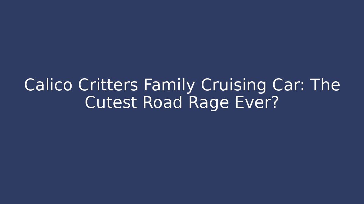 Calico Critters Family Cruising Car: The Cutest Road Rage Ever?