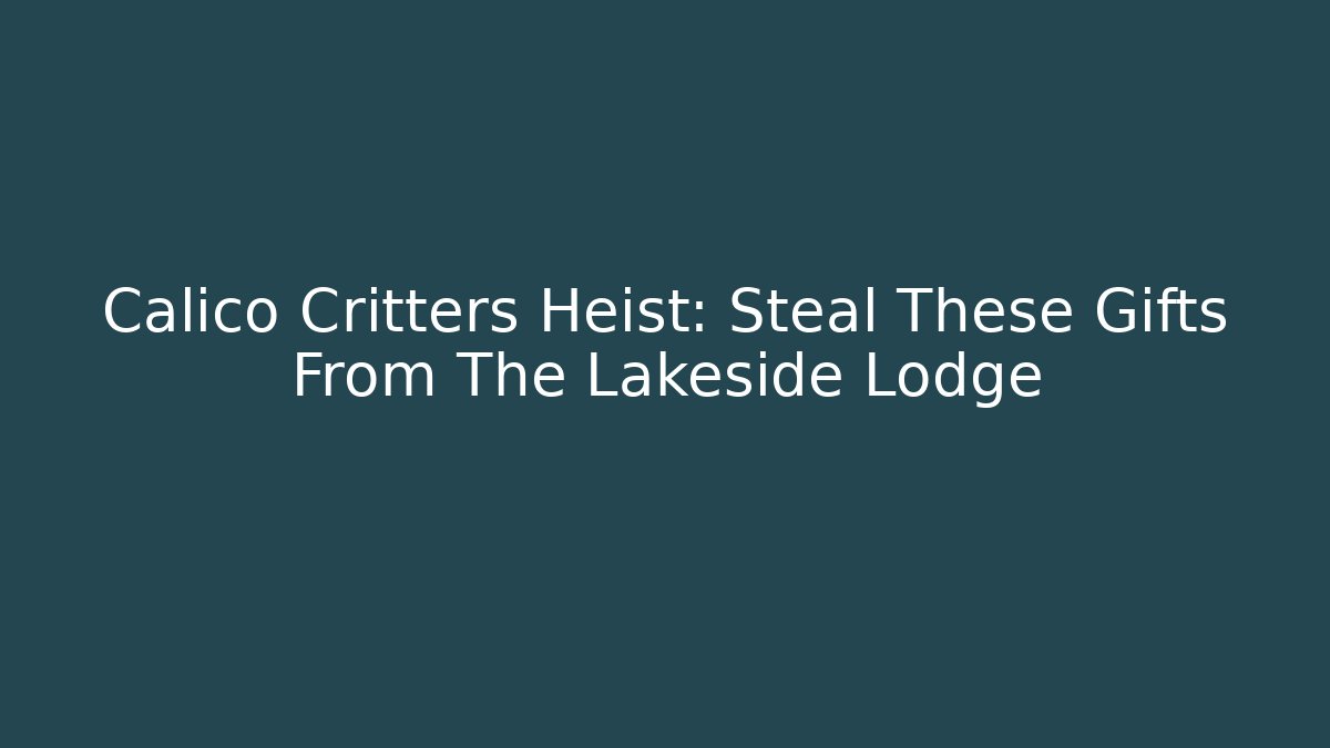 Calico Critters Heist: Steal These Gifts From The Lakeside Lodge
