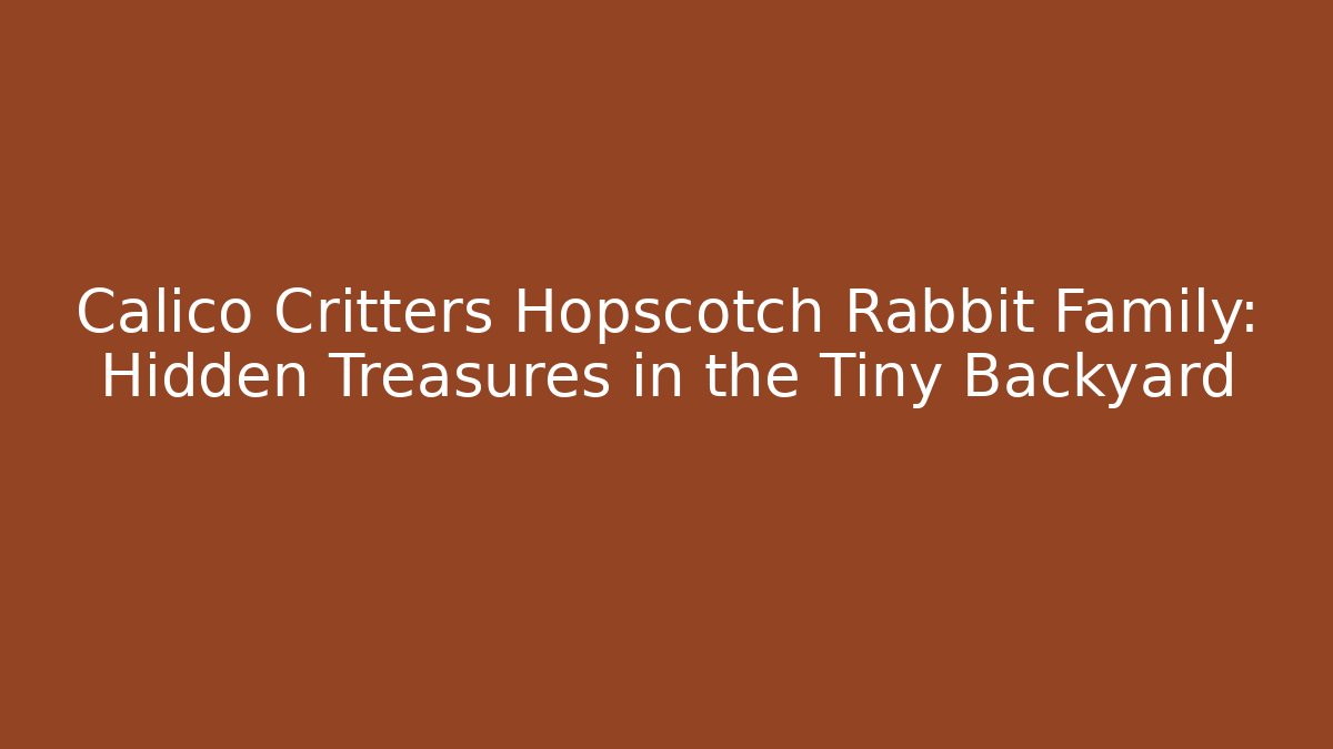 Calico Critters Hopscotch Rabbit Family: Hidden Treasures in the Tiny Backyard