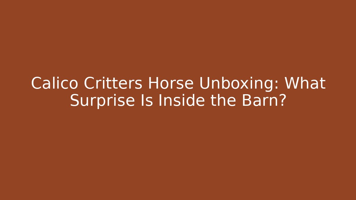 Calico Critters Horse Unboxing: What Surprise Is Inside the Barn?