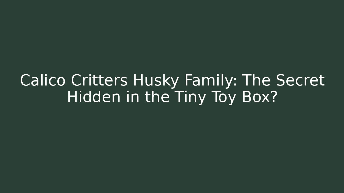 Calico Critters Husky Family: The Secret Hidden in the Tiny Toy Box?