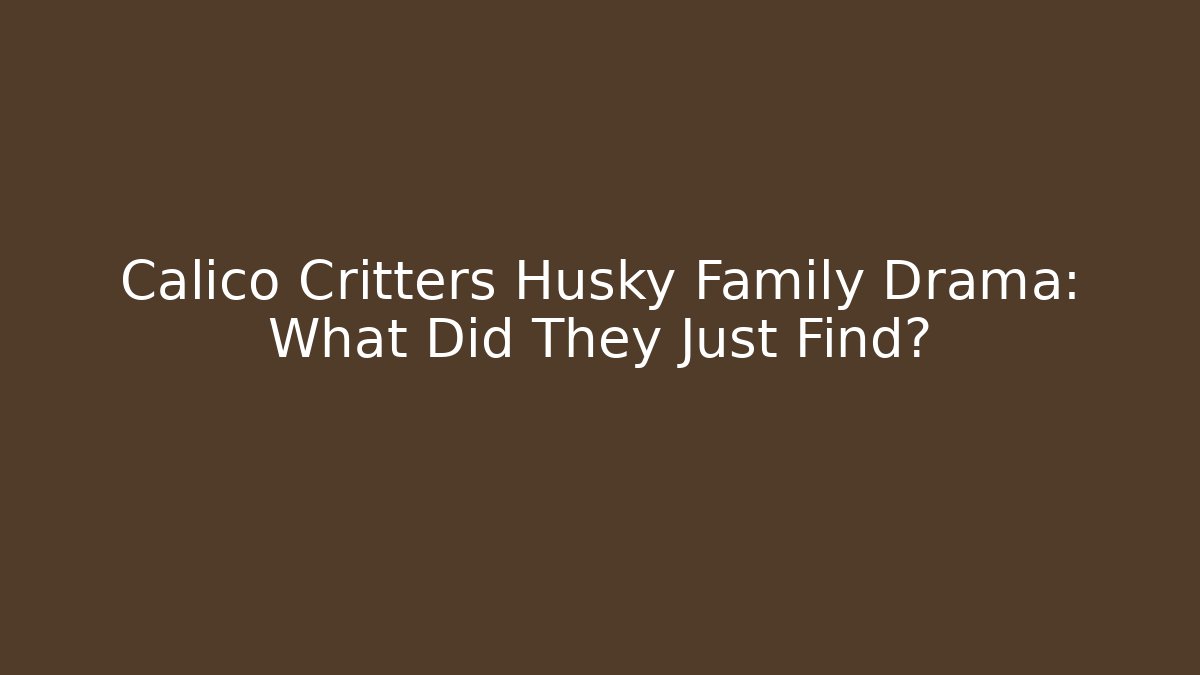 Calico Critters Husky Family Drama: What Did They Just Find?