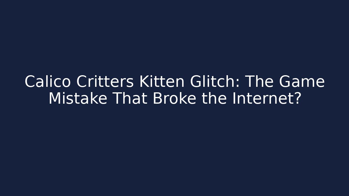 Calico Critters Kitten Glitch: The Game Mistake That Broke the Internet?