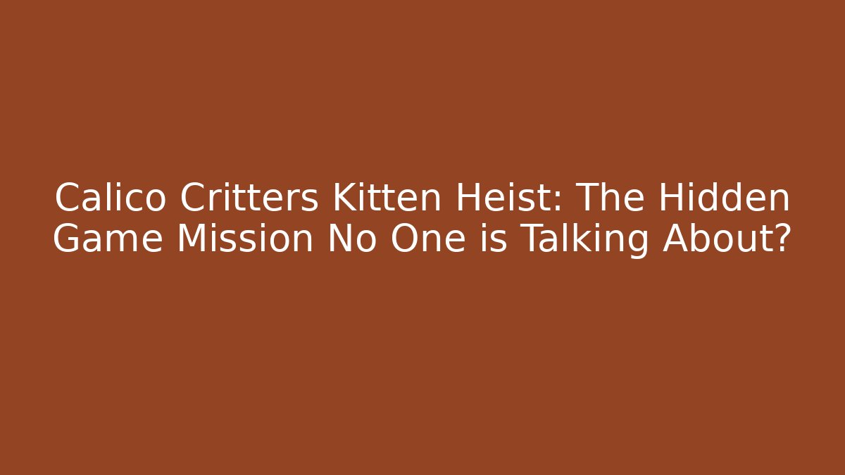 Calico Critters Kitten Heist: The Hidden Game Mission No One is Talking About?