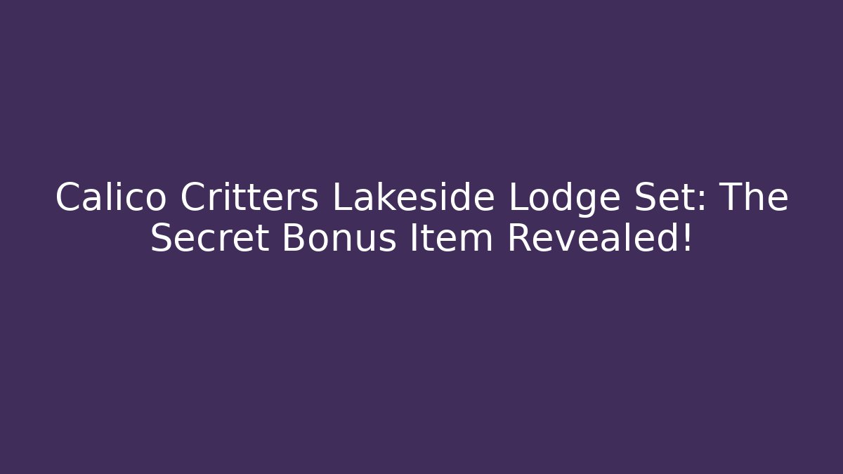 Calico Critters Lakeside Lodge Set: The Secret Bonus Item Revealed!