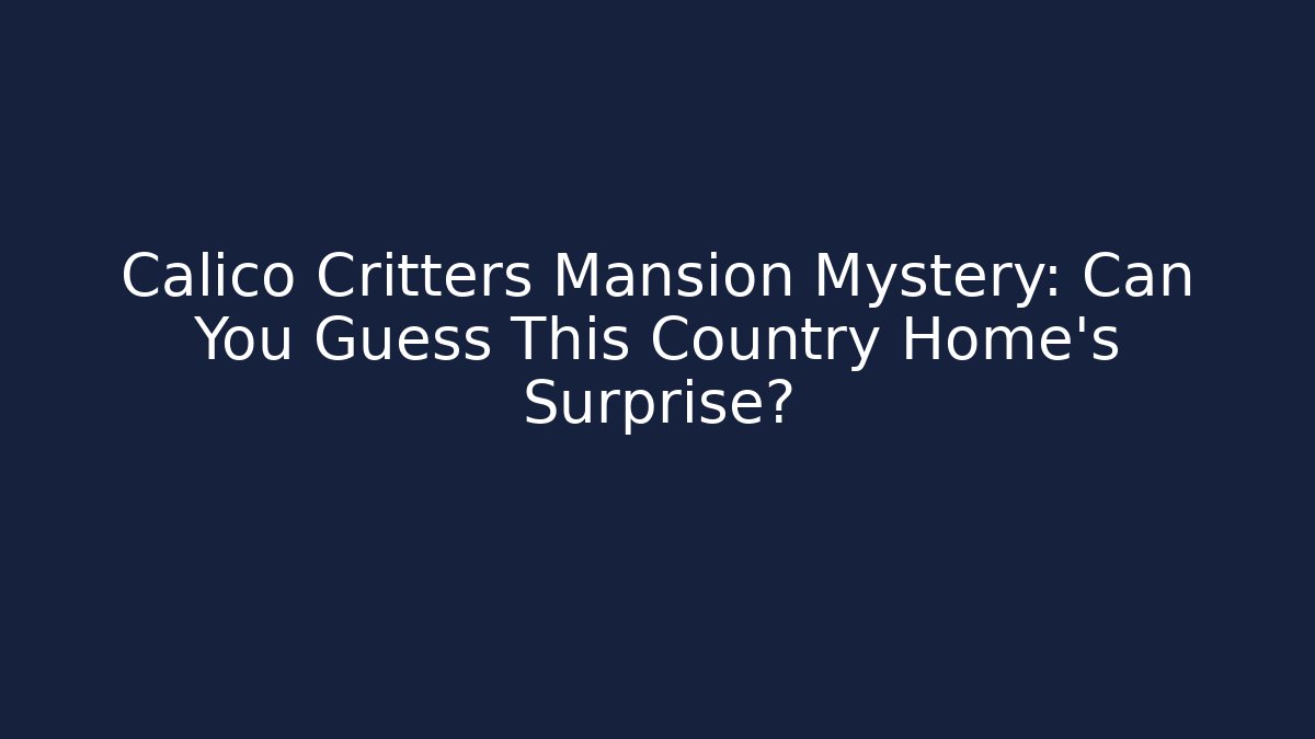 Calico Critters Mansion Mystery: Can You Guess This Country Home's Surprise?