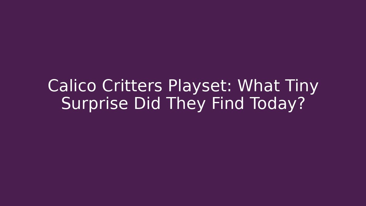 Calico Critters Playset: What Tiny Surprise Did They Find Today?