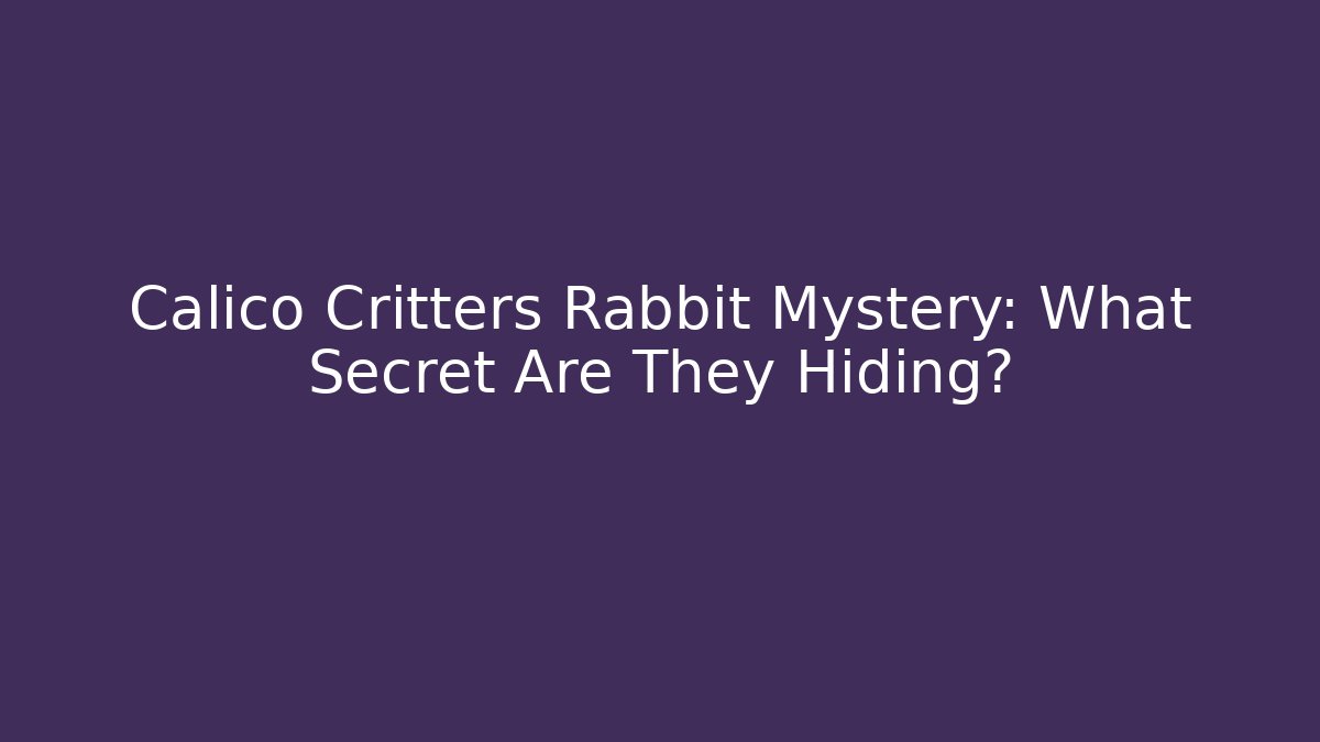 Calico Critters Rabbit Mystery: What Secret Are They Hiding?