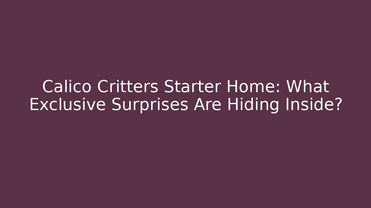 Calico Critters Starter Home: What Exclusive Surprises Are Hiding Inside? - Critter Realm