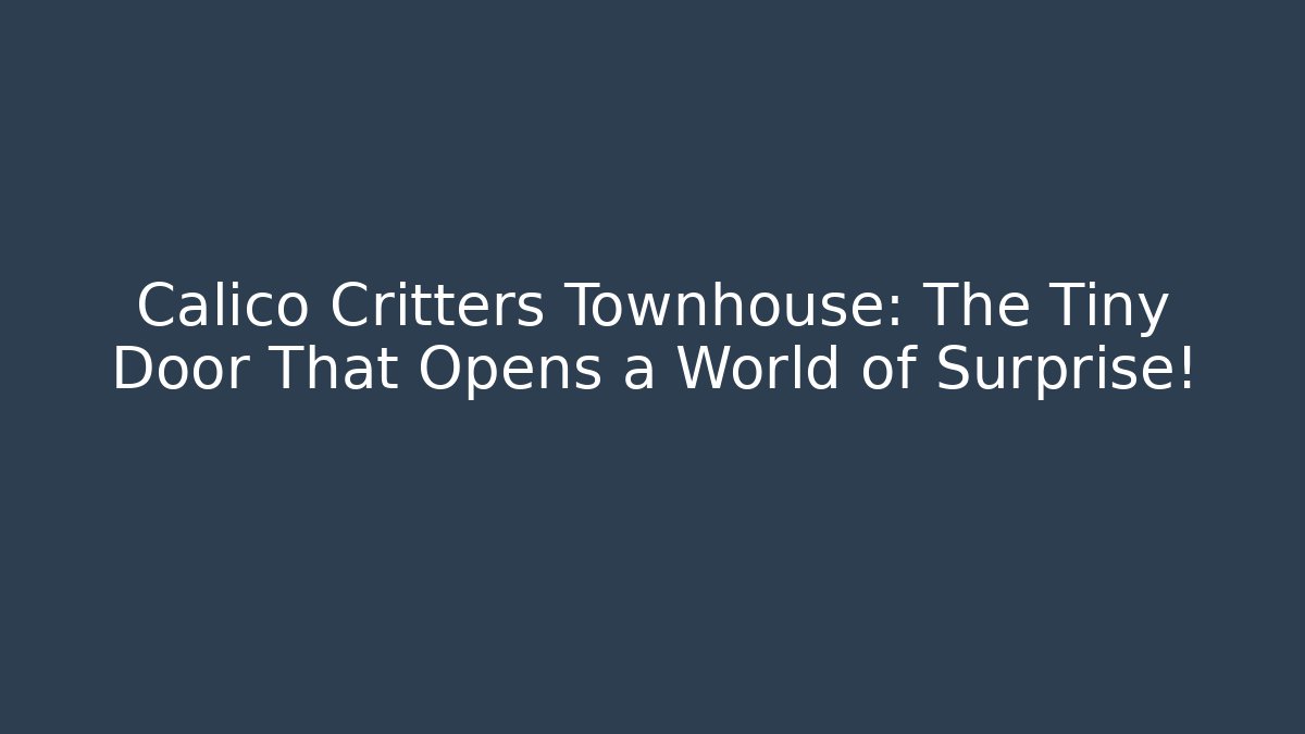 Calico Critters Townhouse: The Tiny Door That Opens a World of Surprise!