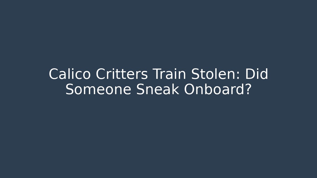Calico Critters Train Stolen: Did Someone Sneak Onboard?