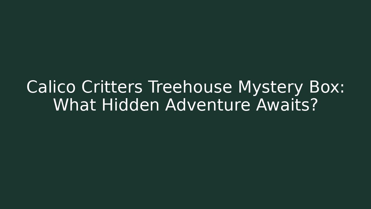 Calico Critters Treehouse Mystery Box: What Hidden Adventure Awaits?