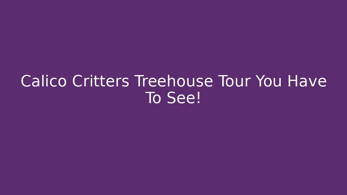 Calico Critters Treehouse Tour You Have To See!