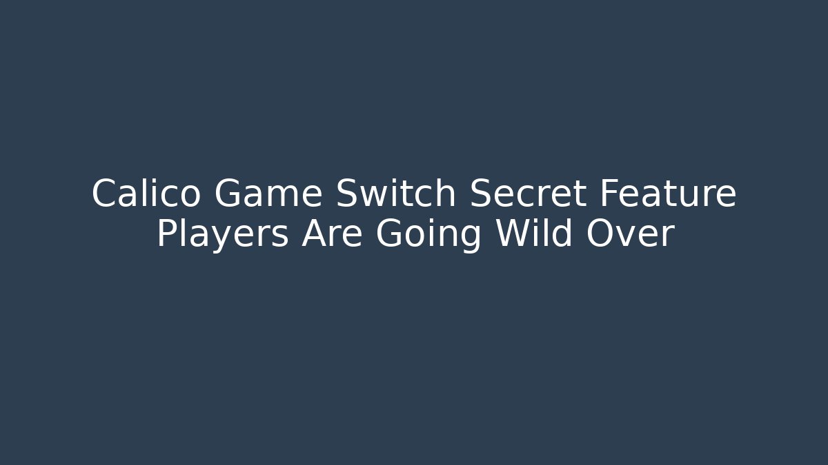Calico Game Switch Secret Feature Players Are Going Wild Over
