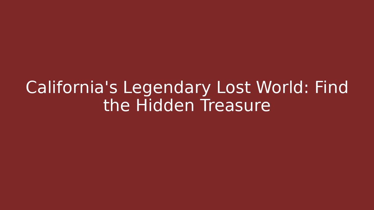 California's Legendary Lost World: Find the Hidden Treasure