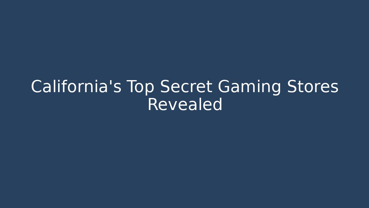 California’s Top Secret Gaming Stores Revealed