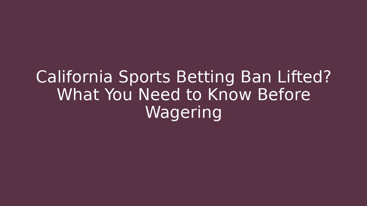 California Sports Betting Ban Lifted? What You Need to Know Before Wagering