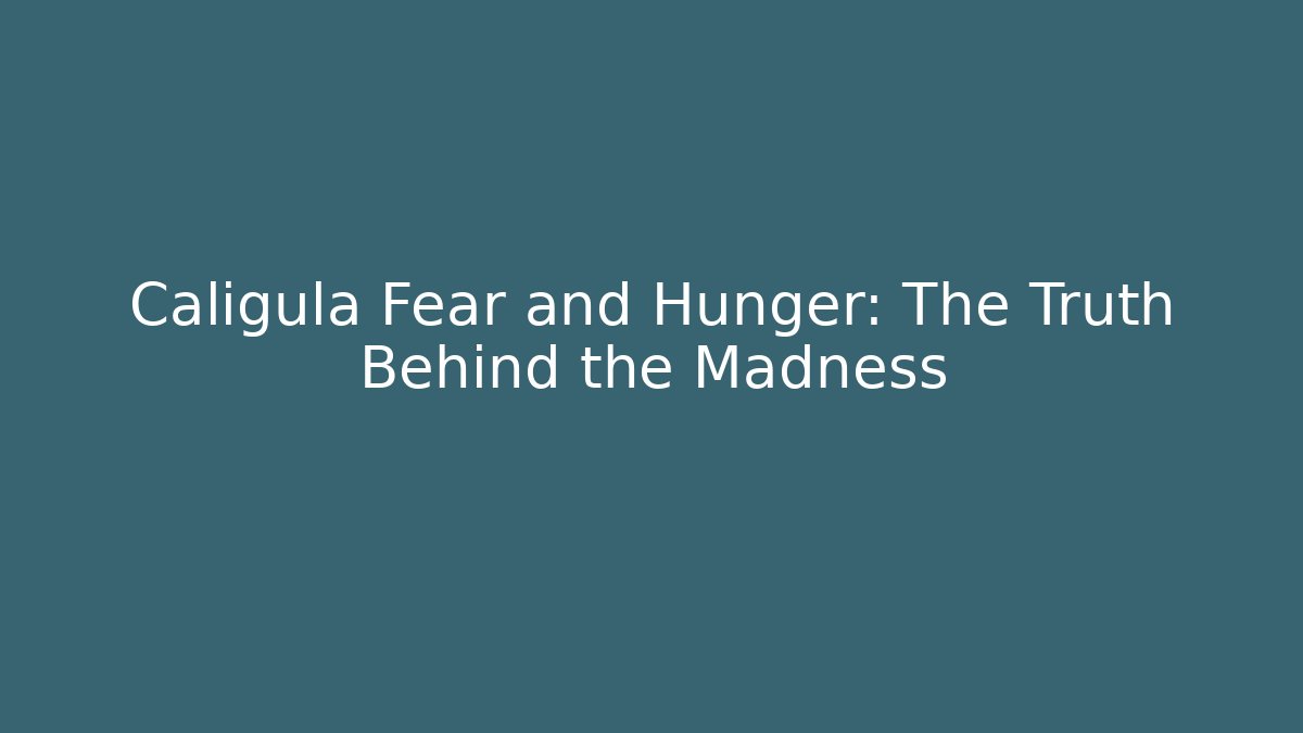 Caligula Fear and Hunger: The Truth Behind the Madness