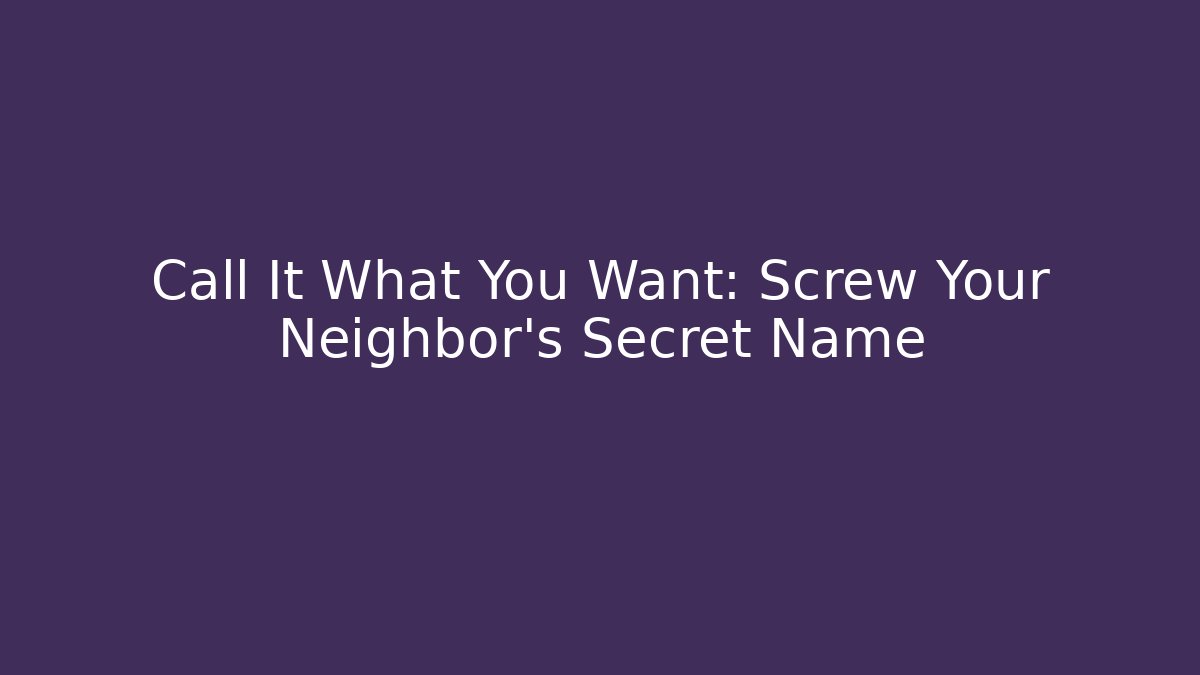 Call It What You Want: Screw Your Neighbor's Secret Name