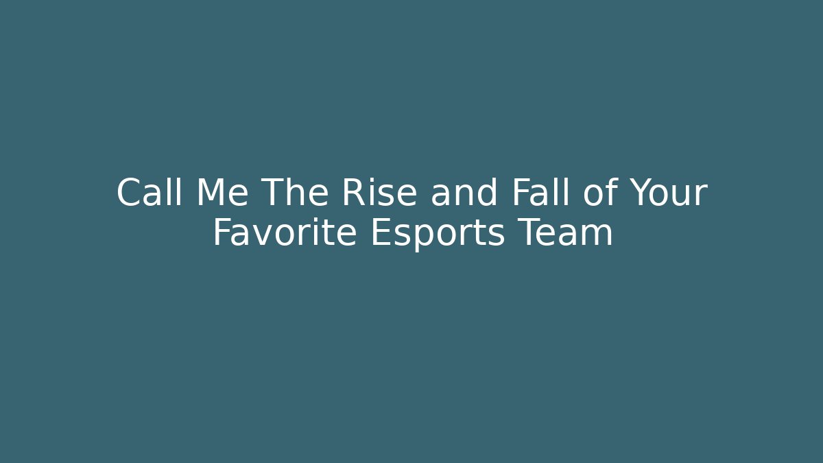 Call Me The Rise and Fall of Your Favorite Esports Team