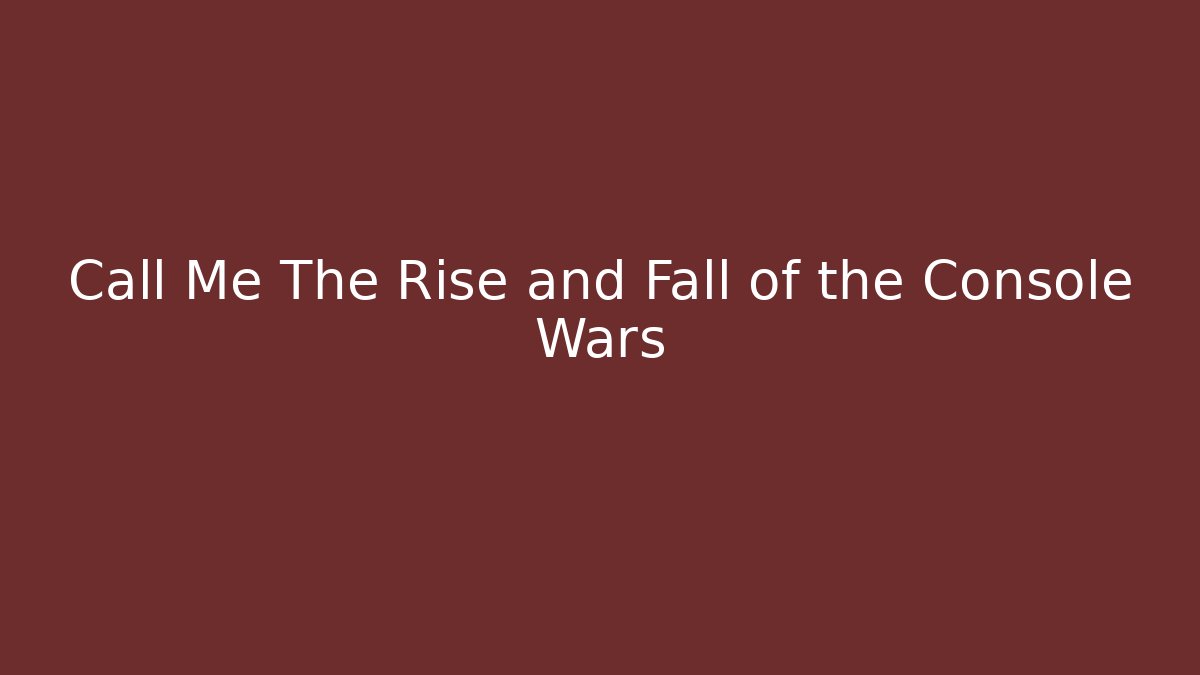 Call Me The Rise and Fall of the Console Wars