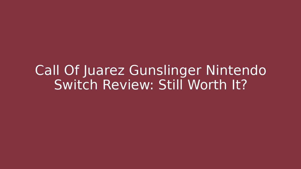 Call Of Juarez Gunslinger Nintendo Switch Review: Still Worth It?