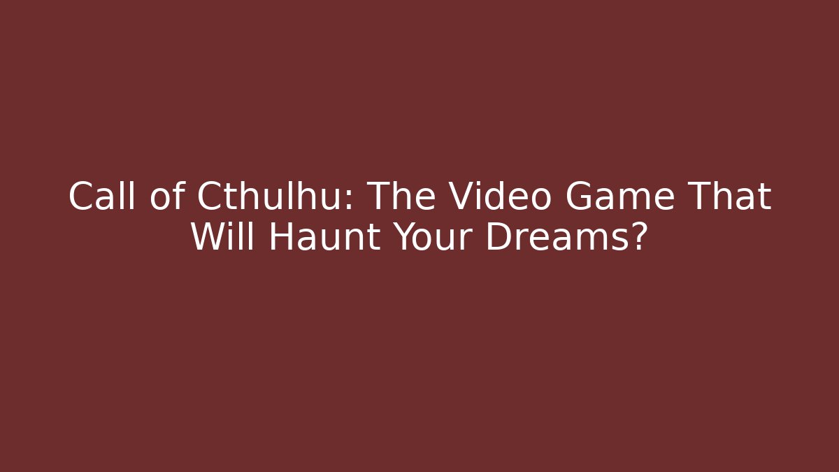 Call of Cthulhu: The Video Game That Will Haunt Your Dreams?
