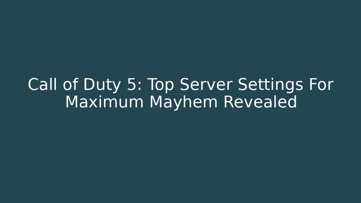 Call of Duty 5: Top Server Settings For Maximum Mayhem Revealed - Critter Realm