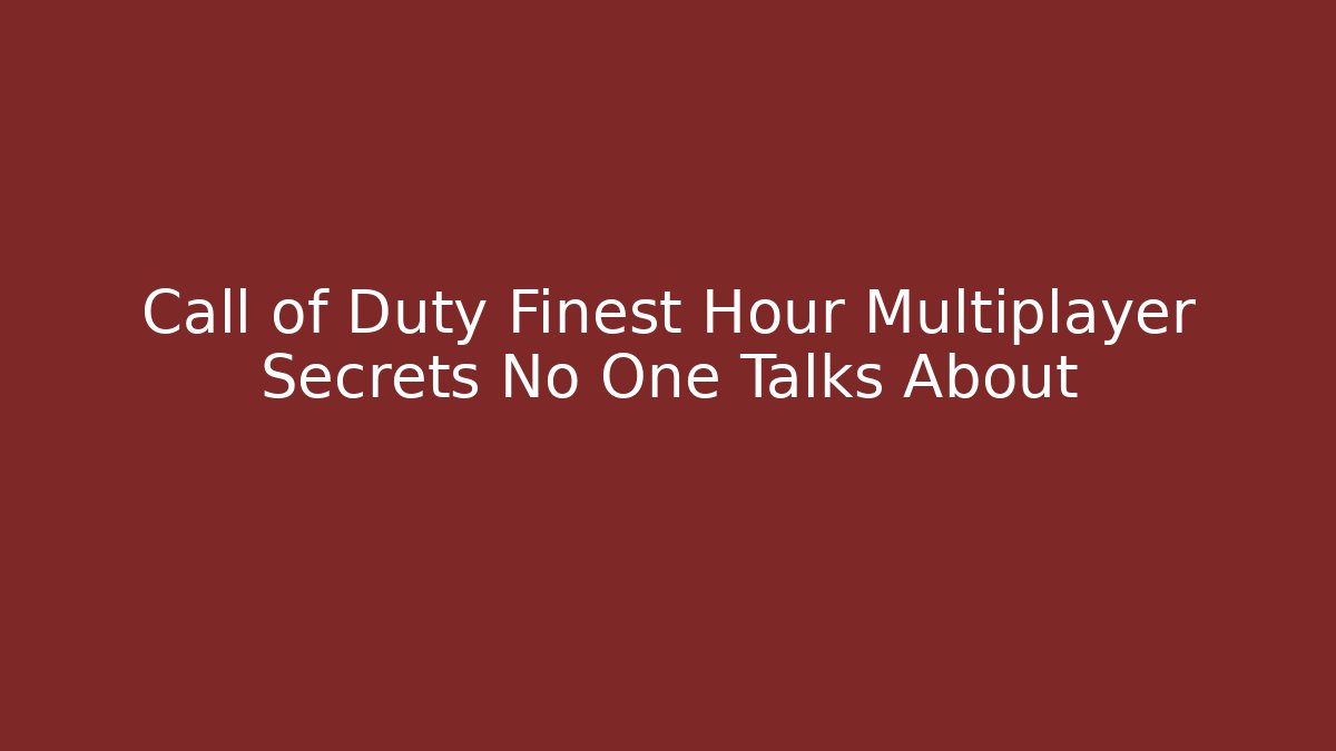 Call of Duty Finest Hour Multiplayer Secrets No One Talks About