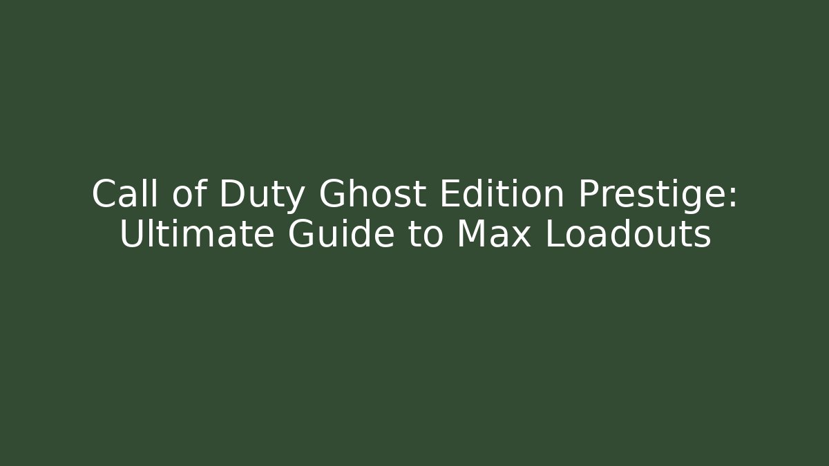 Call of Duty Ghost Edition Prestige: Ultimate Guide to Max Loadouts