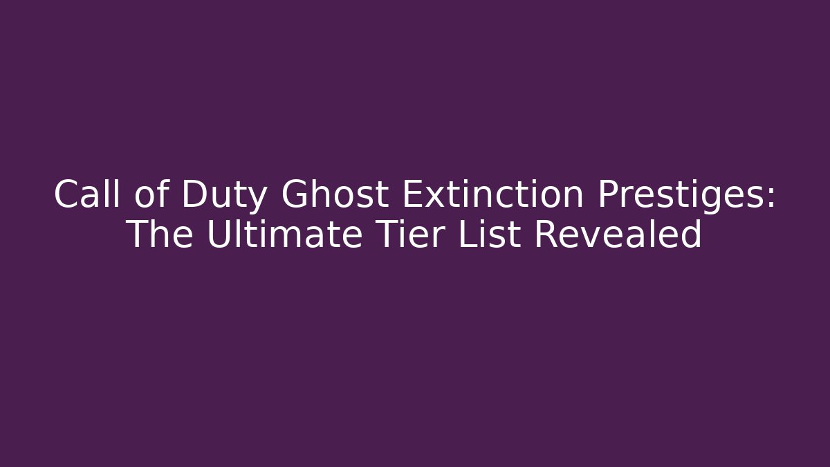 Call of Duty Ghost Extinction Prestiges: The Ultimate Tier List Revealed