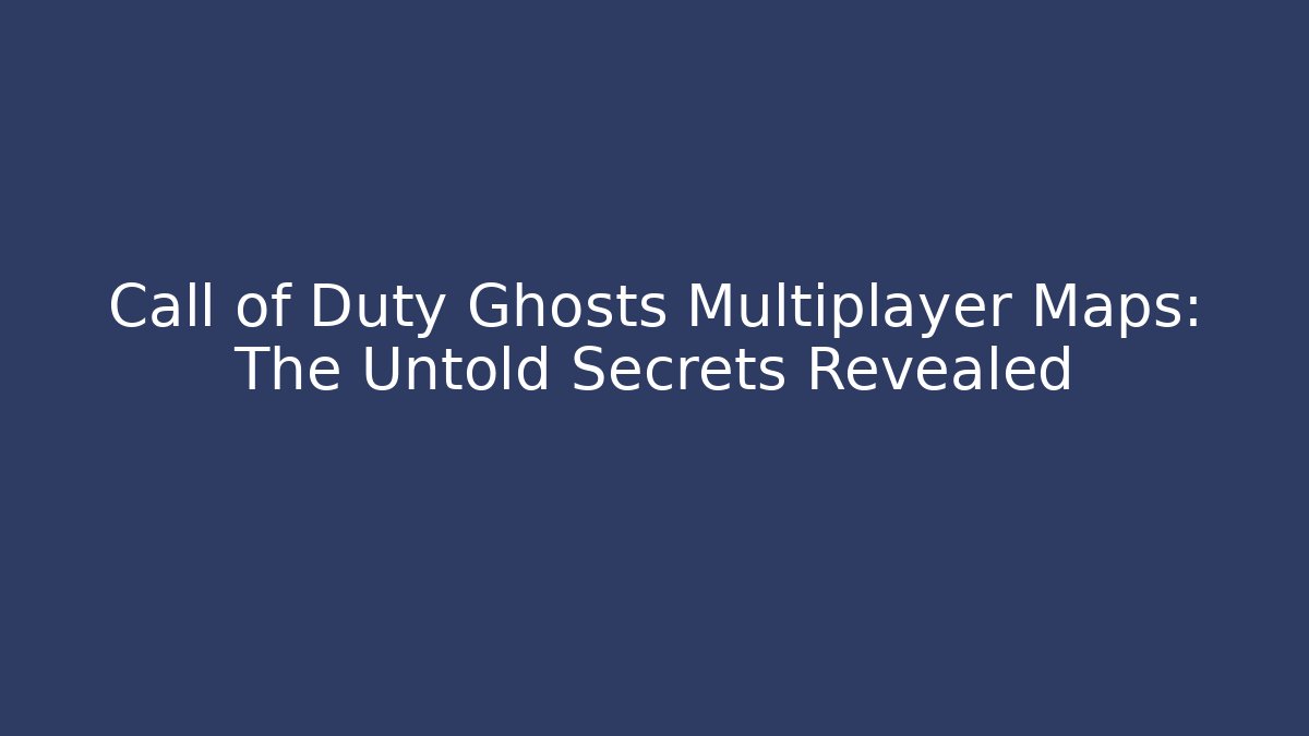 Call of Duty Ghosts Multiplayer Maps: The Untold Secrets Revealed