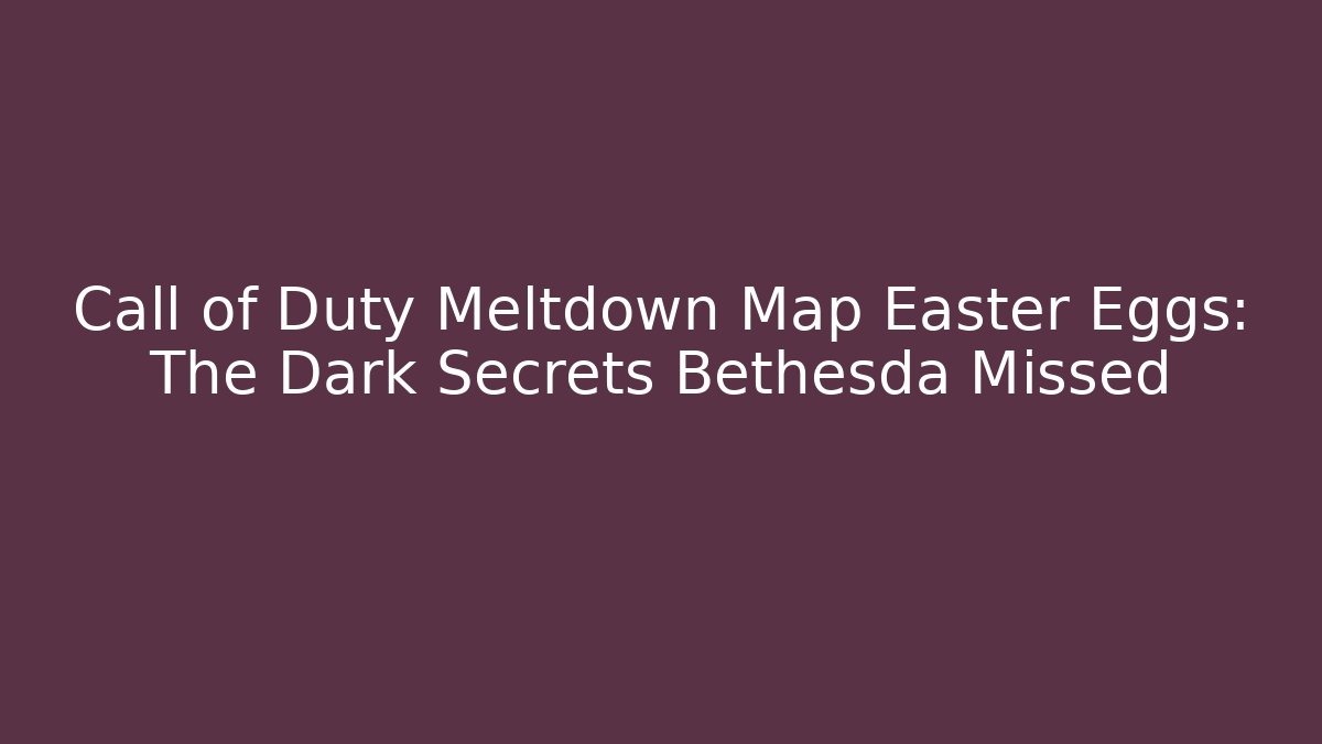 Call of Duty Meltdown Map Easter Eggs: The Dark Secrets Bethesda Missed