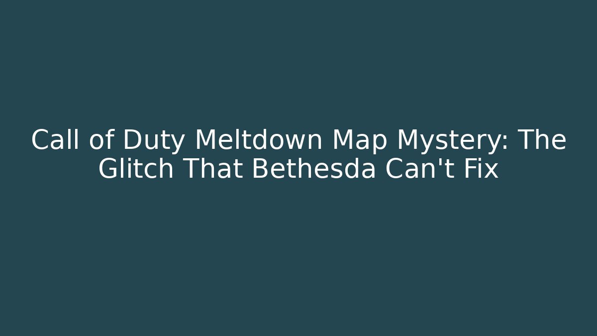 Call of Duty Meltdown Map Mystery: The Glitch That Bethesda Can't Fix