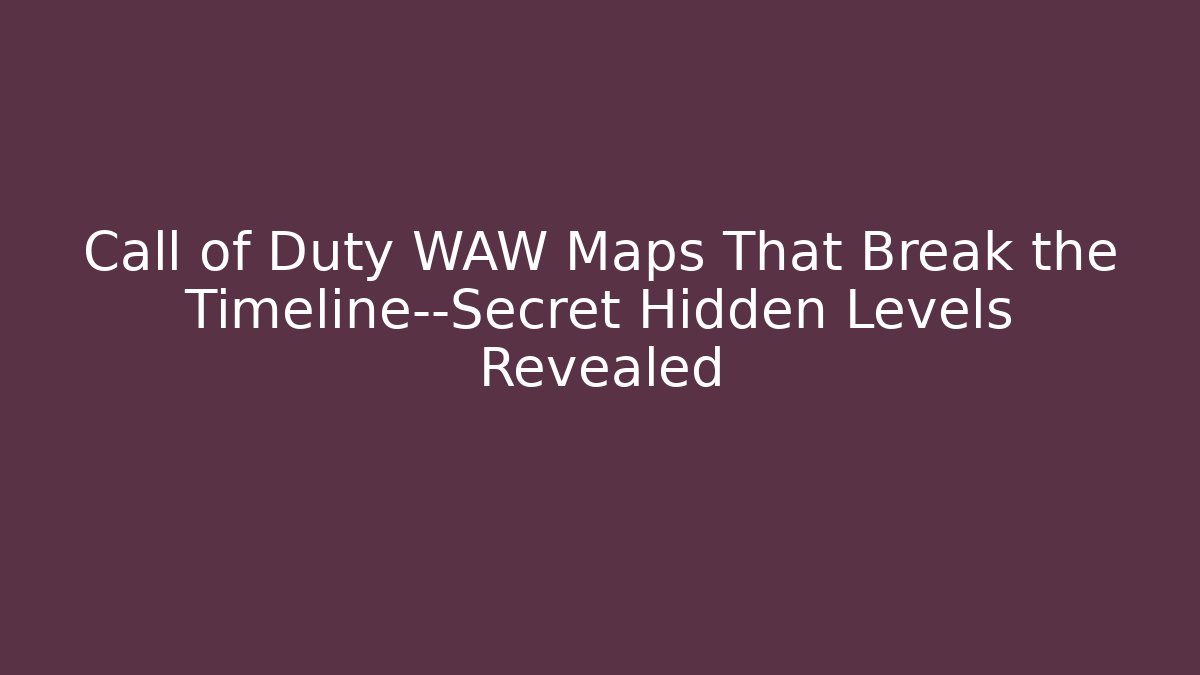 Call of Duty WAW Maps That Break the Timeline—Secret Hidden Levels Revealed