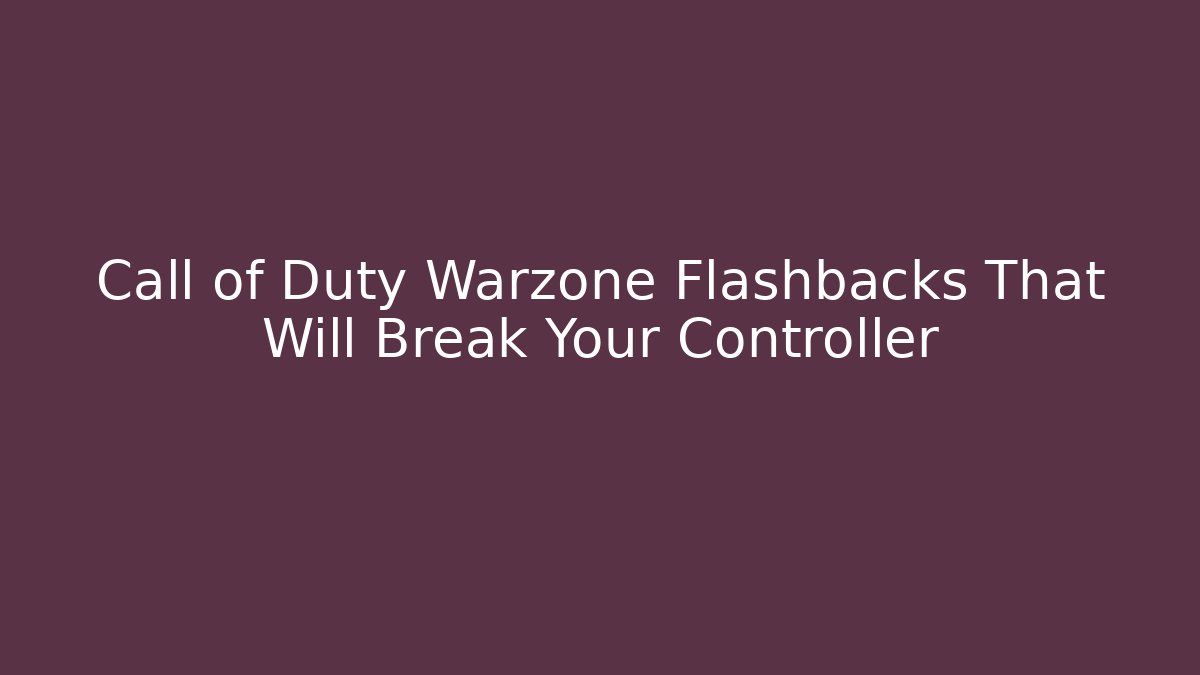 Call of Duty Warzone Flashbacks That Will Break Your Controller