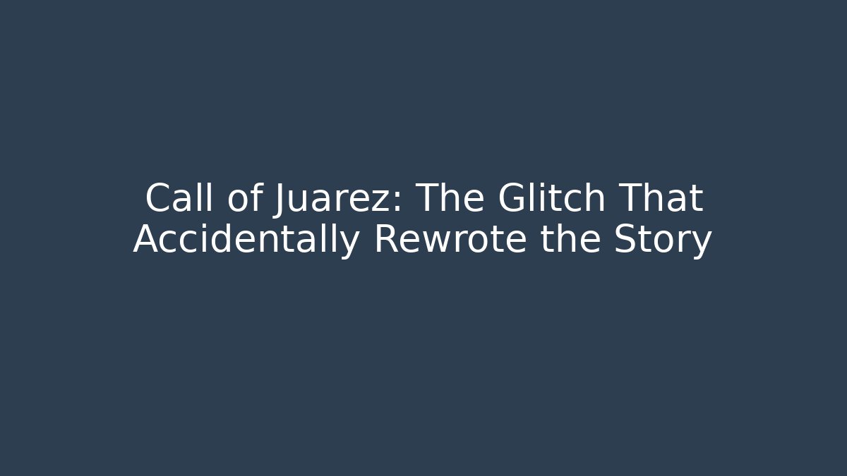 Call of Juarez: The Glitch That Accidentally Rewrote the Story