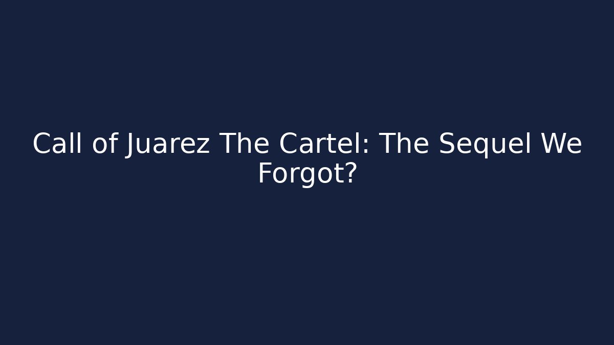 Call of Juarez The Cartel: The Sequel We Forgot?