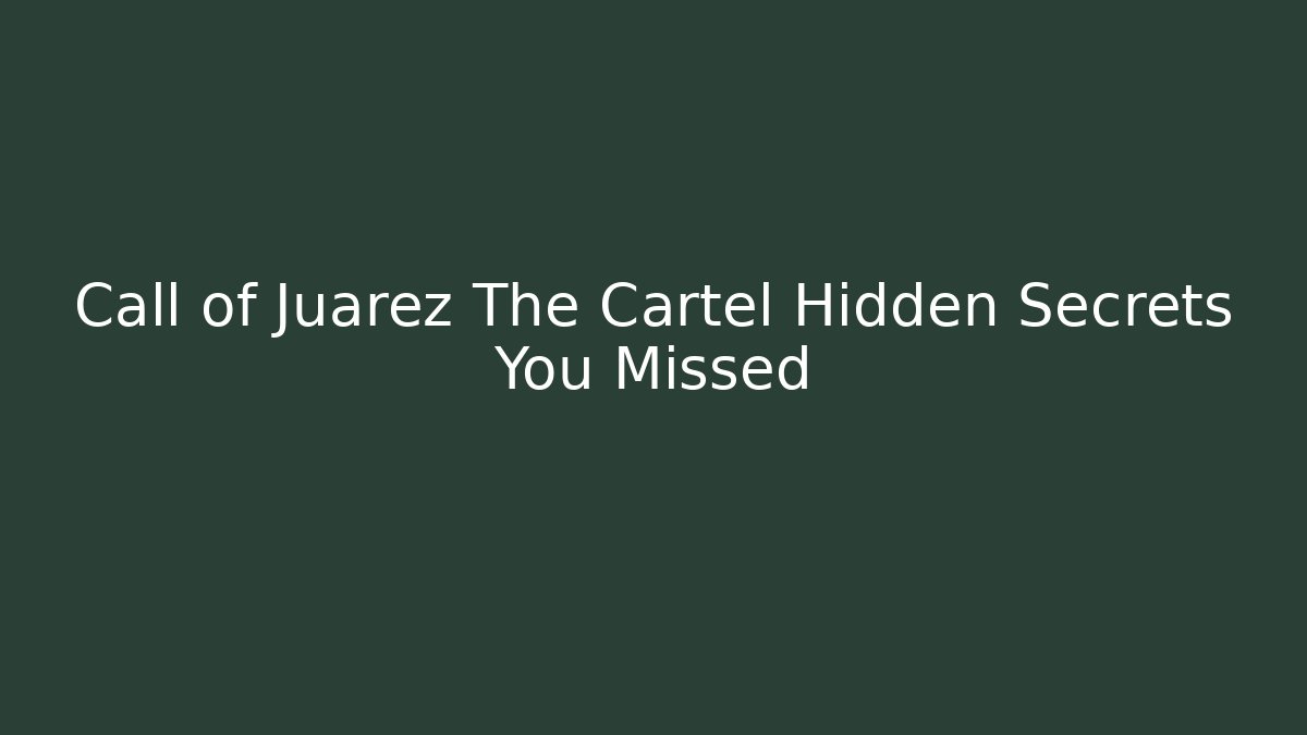 Call of Juarez The Cartel Hidden Secrets You Missed