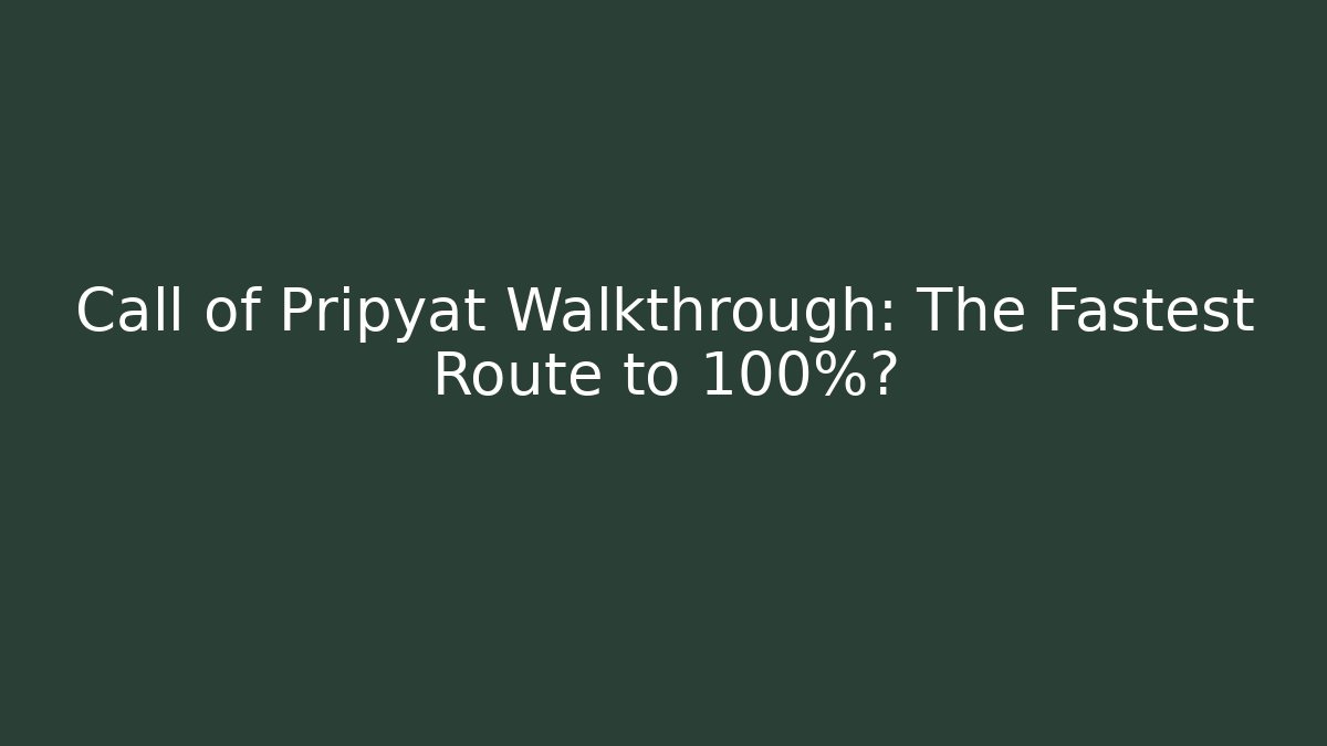 Call of Pripyat Walkthrough: The Fastest Route to 100%?