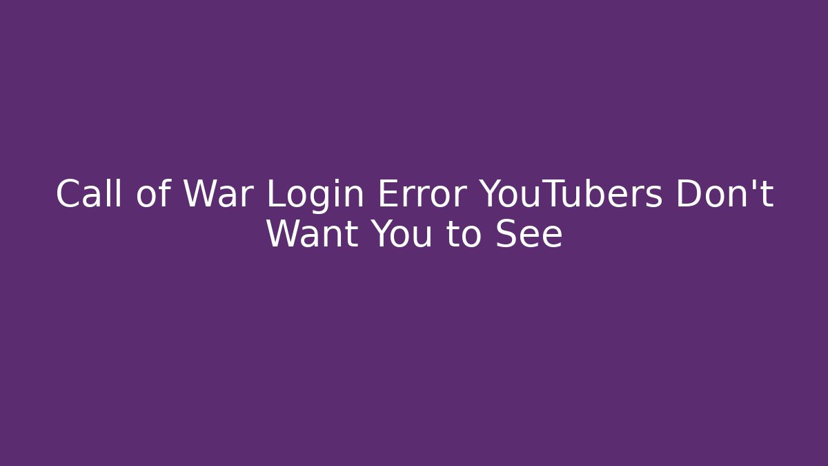 Call of War Login Error YouTubers Don’t Want You to See