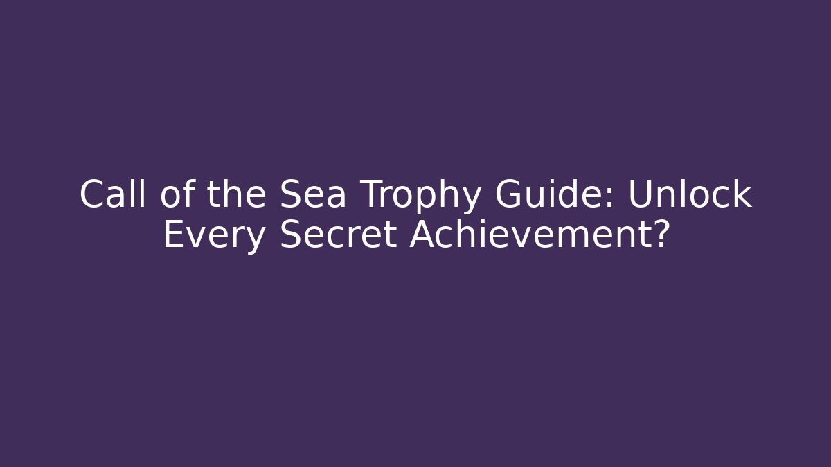 Call of the Sea Trophy Guide: Unlock Every Secret Achievement?