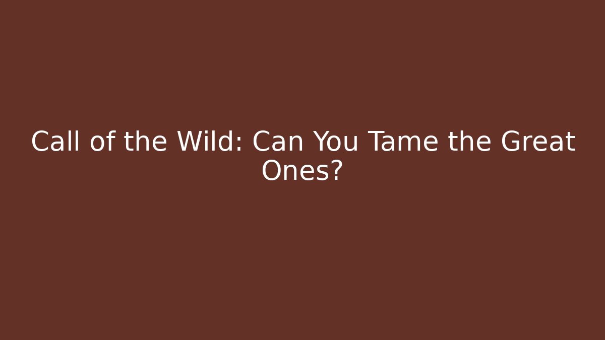 Call of the Wild: Can You Tame the Great Ones?