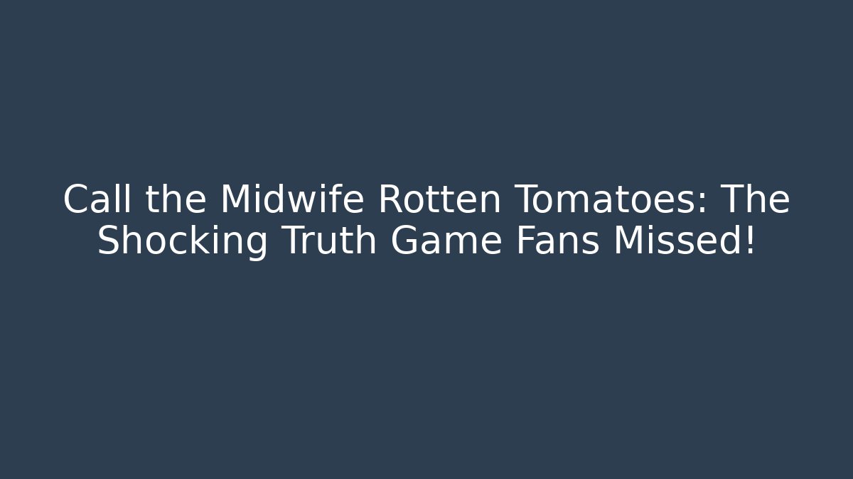 Call the Midwife Rotten Tomatoes: The Shocking Truth Game Fans Missed!