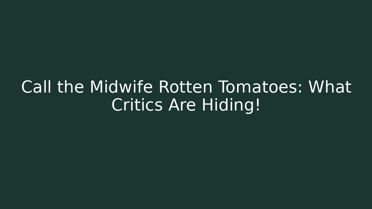 Call the Midwife Rotten Tomatoes: What Critics Are Hiding!