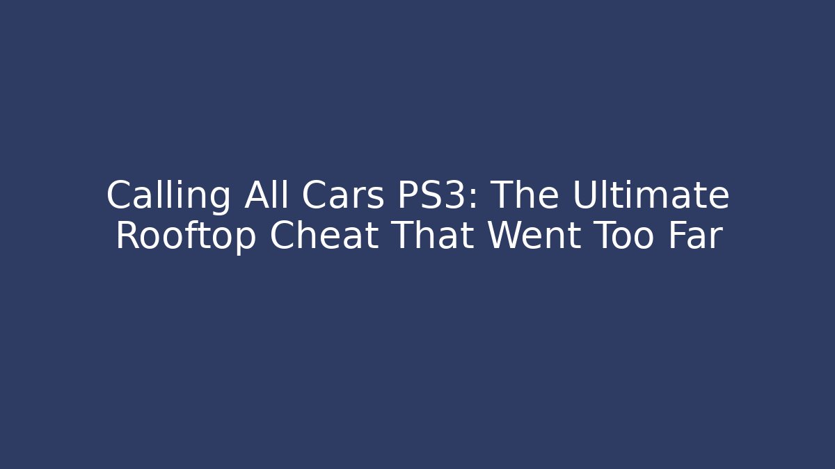 Calling All Cars PS3: The Ultimate Rooftop Cheat That Went Too Far