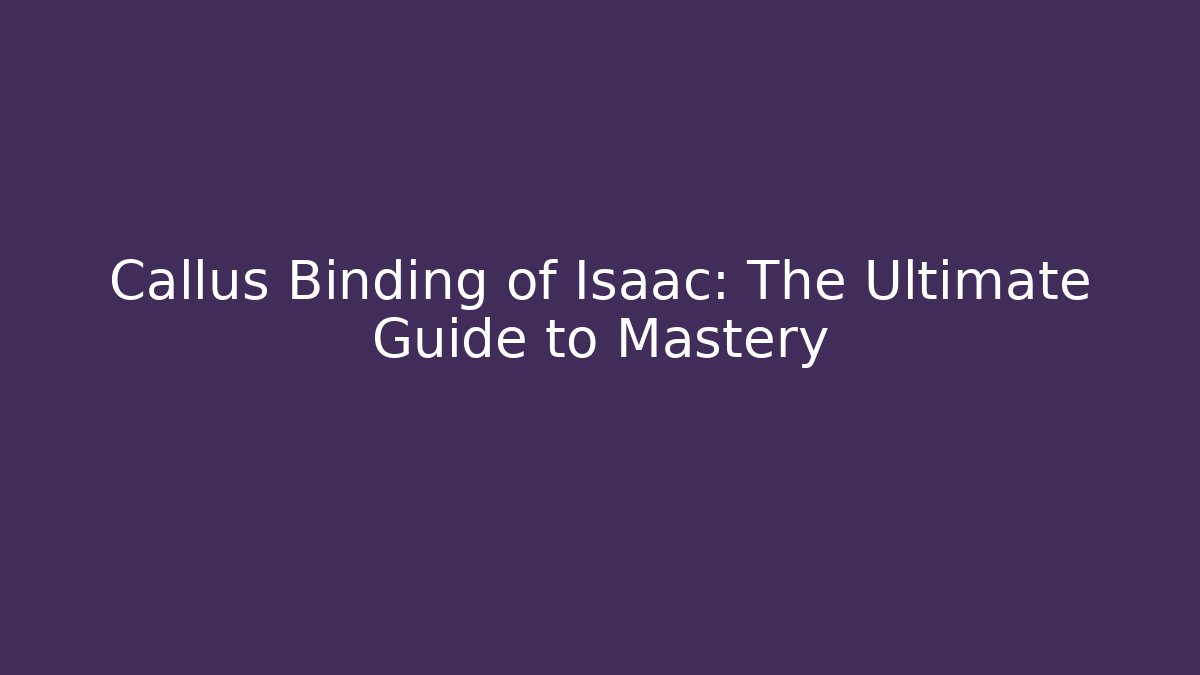 Callus Binding of Isaac: The Ultimate Guide to Mastery