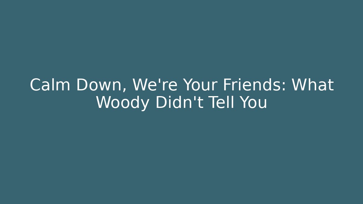Calm Down, We're Your Friends: What Woody Didn't Tell You
